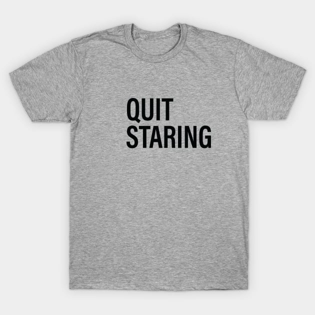 QUIT STARING T-Shirt by The Steve Store